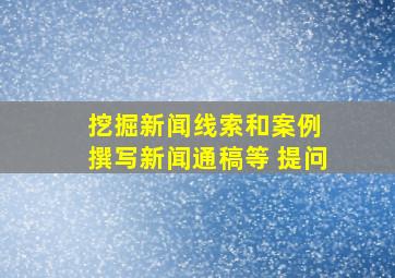 挖掘新闻线索和案例 撰写新闻通稿等 提问